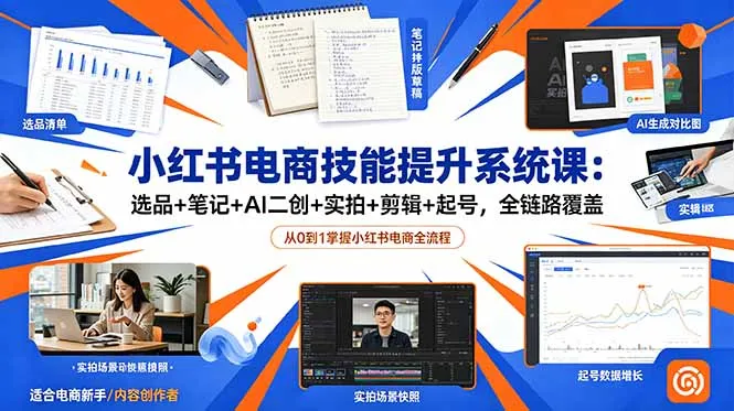 小红书电商技能提升系统课：选品+笔记+AI二创+实拍+剪辑+起号，全链路覆盖-资源分享