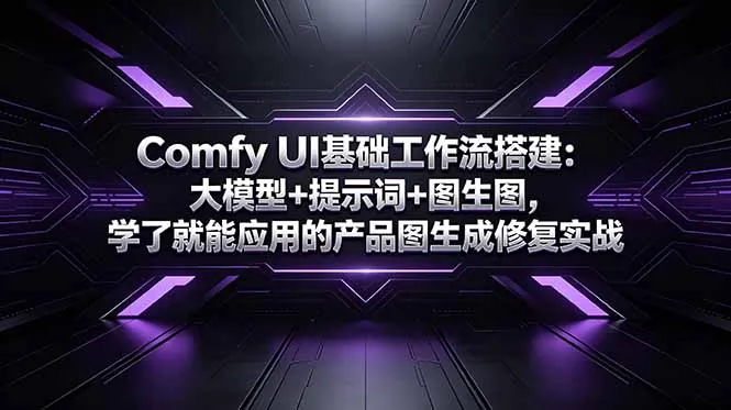Comfy UI基础工作流搭建：大模型+提示词+图生图，学了就能应用的产品图生成修复实战-资源分享