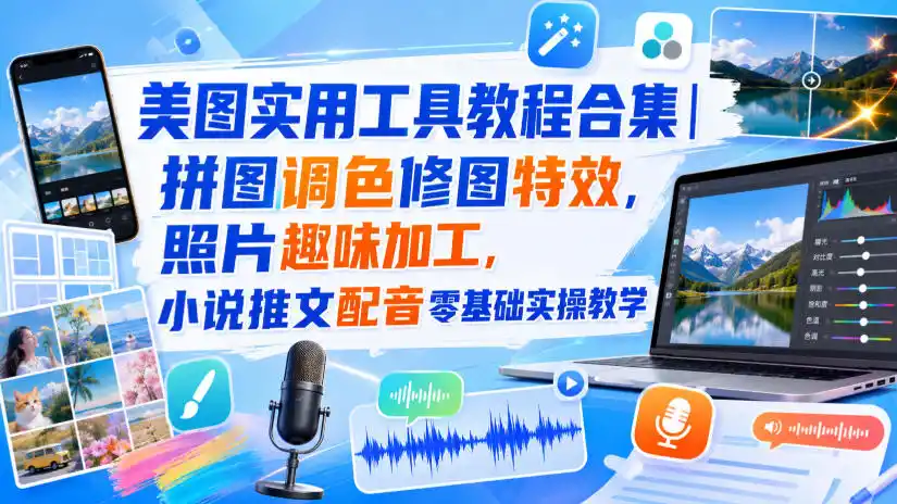 美图实用工具教程合集｜拼图调色修图特效，照片趣味加工，小说推文配音零基础实操教学-资源分享
