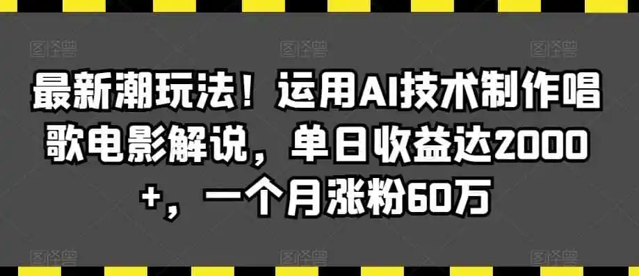 最新潮玩法！运用AI技术制作唱歌电影解说，单日收益达2000+，一个月涨粉60万【揭秘】-资源分享