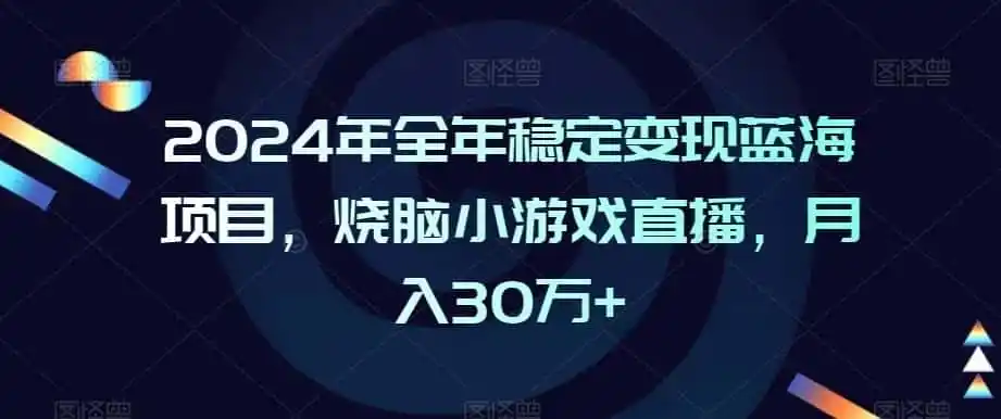 2024年全年稳定变现蓝海项目，烧脑小游戏直播，月入30万+【揭秘】-资源分享