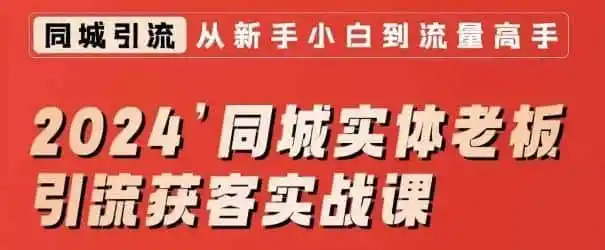 2024同城实体老板引流获客实战课，同城短视频·同城直播·实体店投放·问题答疑-资源分享