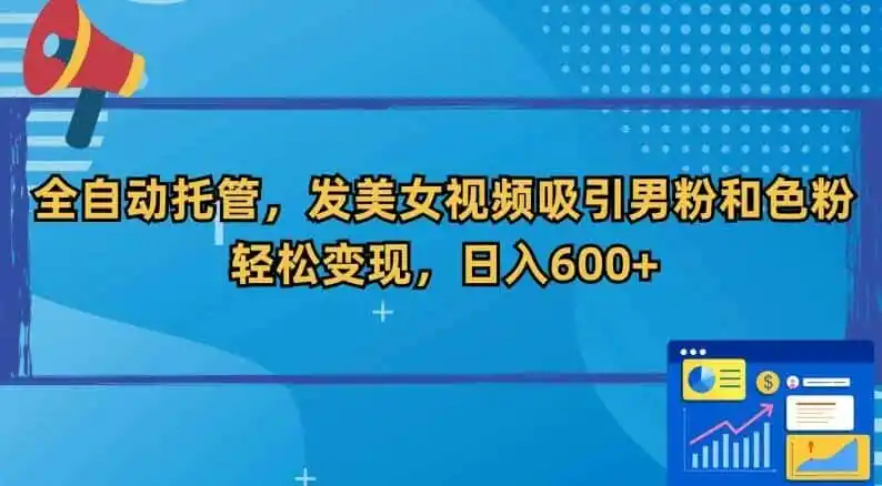 全自动托管，发美女视频吸引男粉和色粉，轻松变现，日入600+【揭秘】-资源分享