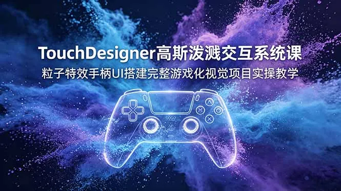 TouchDesigner高斯泼溅交互系统课，粒子特效手柄UI搭建完整游戏化视觉项目实操教学-资源分享