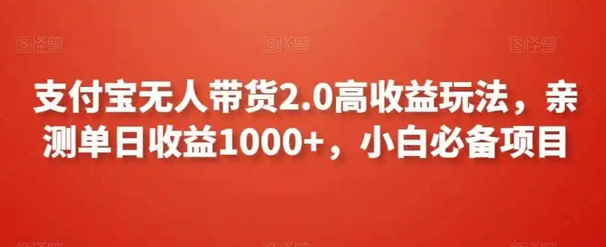 支付宝无人带货2.0高收益玩法，亲测单日收益1000+，小白必备项目【揭秘】-资源分享