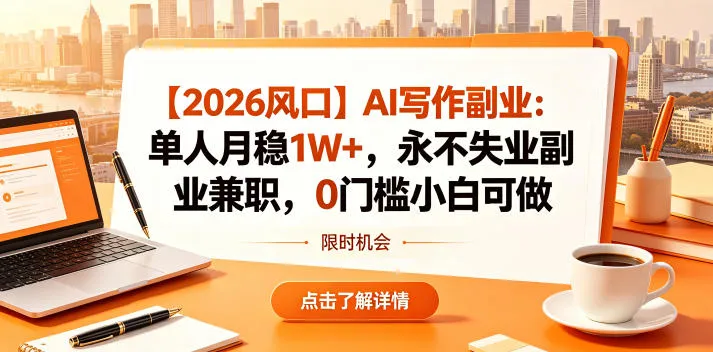 【2026风口】AI写作副业：单人月稳1W+，永不失业副业兼职，0门槛小白可做【揭秘】-资源分享