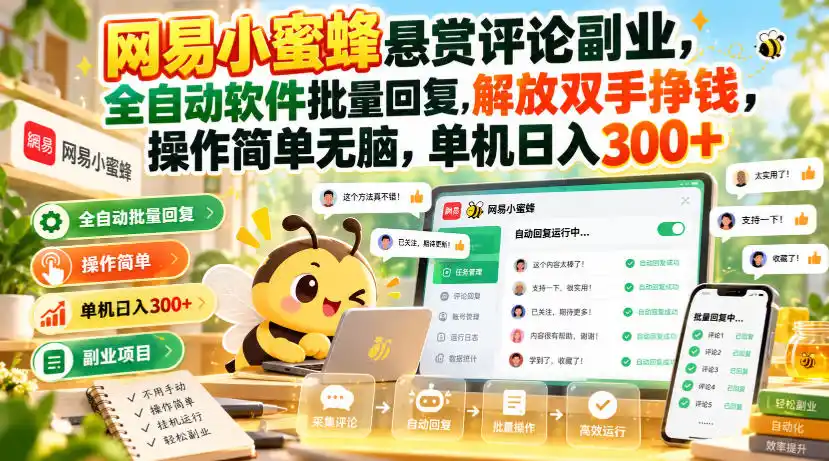 网易小蜜蜂悬赏评论副业，全自动软件批量回复，解放双手挣钱，操作简单无脑，单机日入300+【揭秘】-资源分享