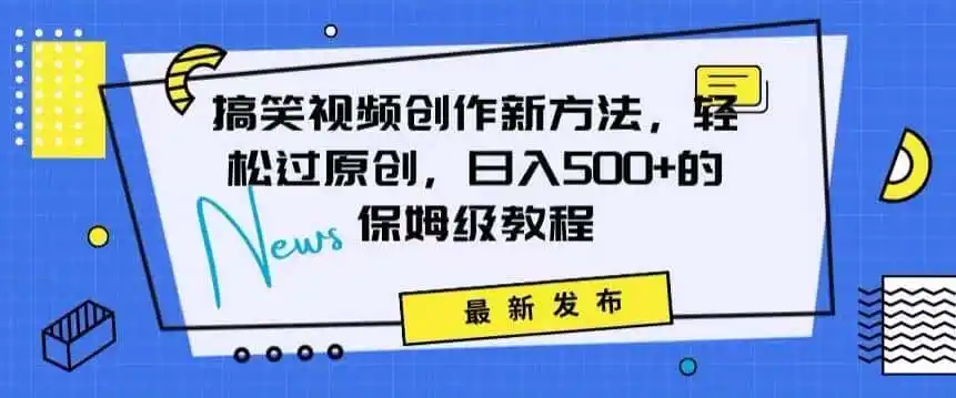 搞笑视频创作秘籍：掌握新技巧，轻松实现原创，日赚500+的全方位保姆教程【揭秘】-资源分享