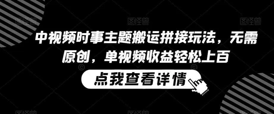 中视频时事主题搬运拼接玩法，无需原创，单视频收益轻松上百【揭秘】-资源分享