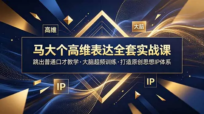 马大个高维表达全套实战课，跳出普通口才教学，大脑超频训练打造原创思想IP体系-资源分享