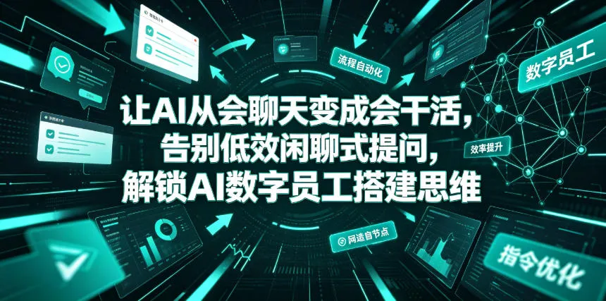 让AI从会聊天变成会干活，告别低效闲聊式提问，解锁AI数字员工搭建思维-资源分享