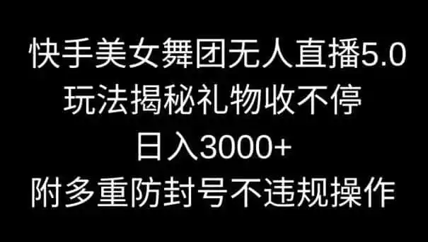 快手美女舞团无人直播5.0玩法，礼物收不停，日入3000+，内附多重防封号不违规操作【揭秘】-资源分享