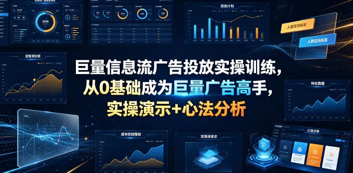 巨量信息流广告投放实操训练，从0基础成为巨量广告高手，实操演示+心法分析-资源分享