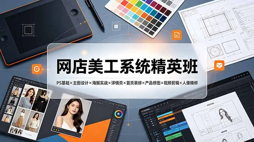 网店美工精英班：PS基础到视频剪辑全攻略 - 轻创方舟-资源分享