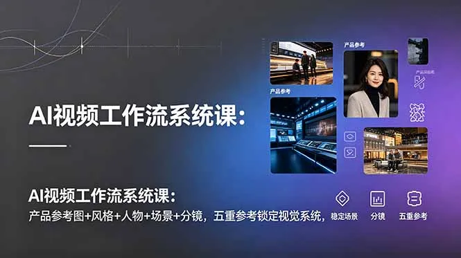 AI视频工作流系统课：产品参考图+风格+人物+场景+分镜，五重参考锁定视觉系统，稳定产出高质量视频-资源分享