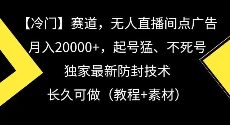 冷门赛道，无人直播间点广告，月入20000+，起号猛、不死号，独家最新防封技术【揭秘】-资源分享
