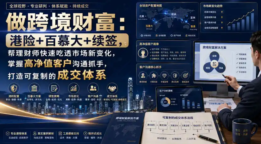 做跨境财富：港险+百慕大+续签，帮理财师快速吃透市场新变化，掌握高净值客户沟通抓手，打造可复制的成交体系-资源分享