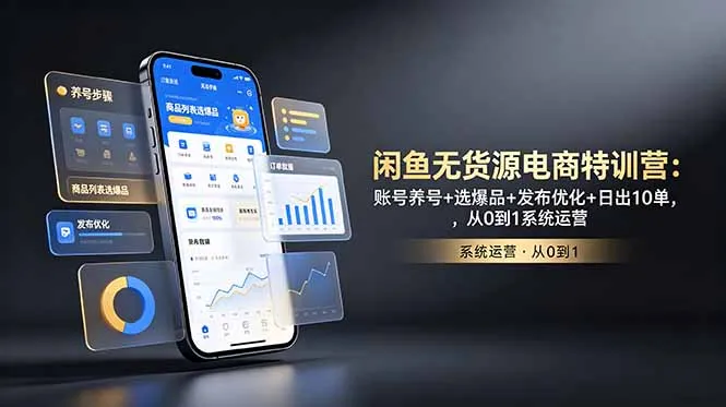 闲鱼无货源电商特训营：账号养号+选爆品+发布优化+日出10单，从0到1系统运营-资源分享
