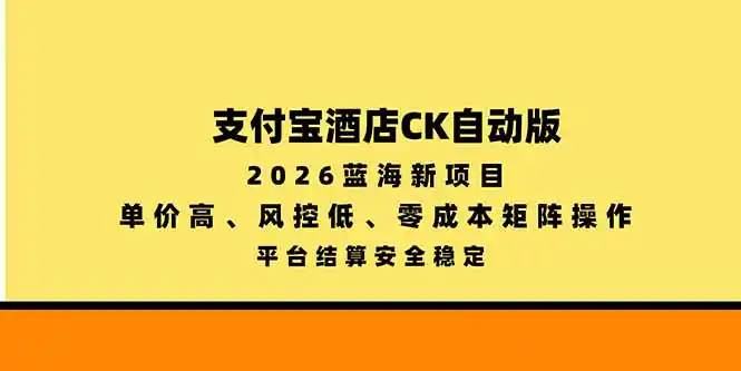 支付宝酒店ck自动版,2026蓝海新项目,单价高,风控低,零成本矩阵操作,平台结算安全稳定-资源分享