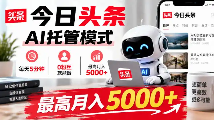今日头条AI托管模式，每天5分钟，0粉丝就能做，最高月入5000+【揭秘】-资源分享
