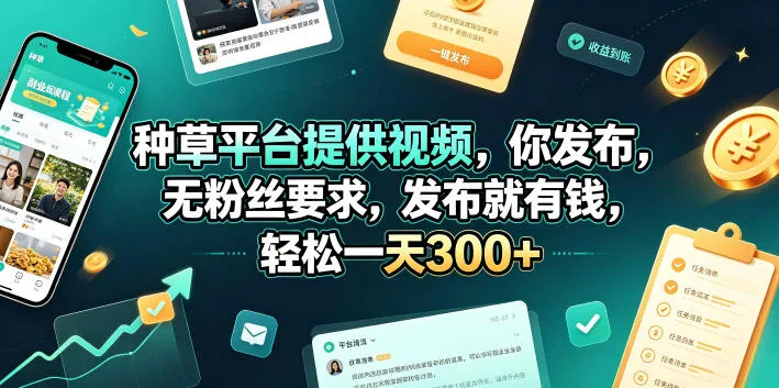 种草平台提供视频，你发布，无粉丝要求，发布就有钱，轻松一天300+【揭秘】-资源分享