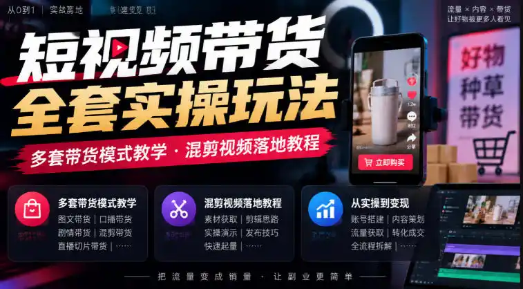 短视频带货全套实操玩法，多套带货模式教学，混剪视频落地教程-资源分享
