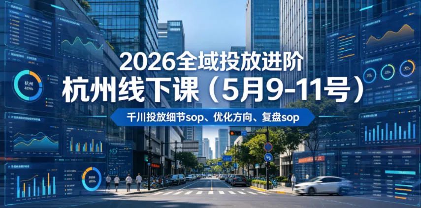2026全域投放进阶杭州线下课(5月9-11号)，包括千川投放细节sop、优化方向、复盘sop(20小时录音+字幕)-资源分享