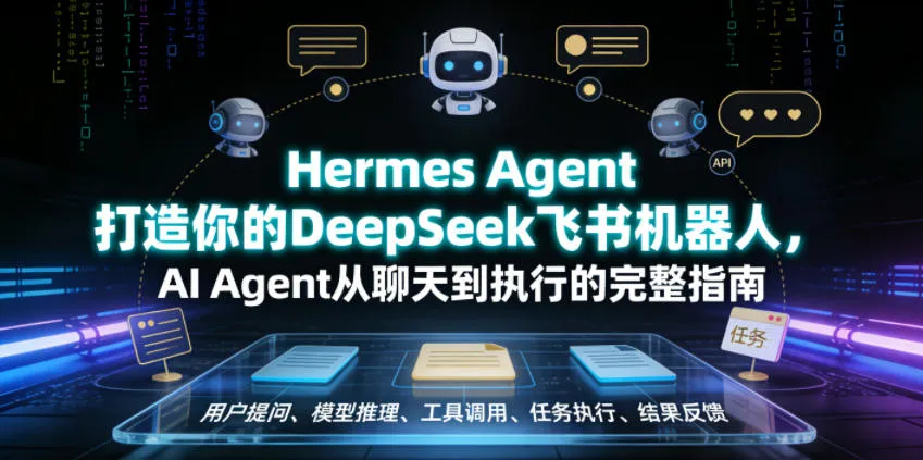 Hermes Agent打造你的DeepSeek飞书机器人，AI Agent从聊天到执行的完整指南-资源分享