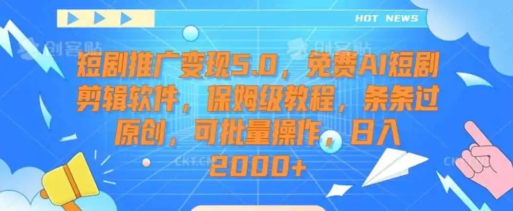 短剧推广变现5.0，免费AI短剧剪辑软件，保姆级教程，条条过原创，可批量操作，日入2000+【揭秘】-资源分享