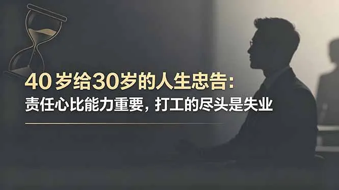 付费文章：40岁给30岁的人生忠告：责任心比能力重要，打工的尽头是失业-资源分享