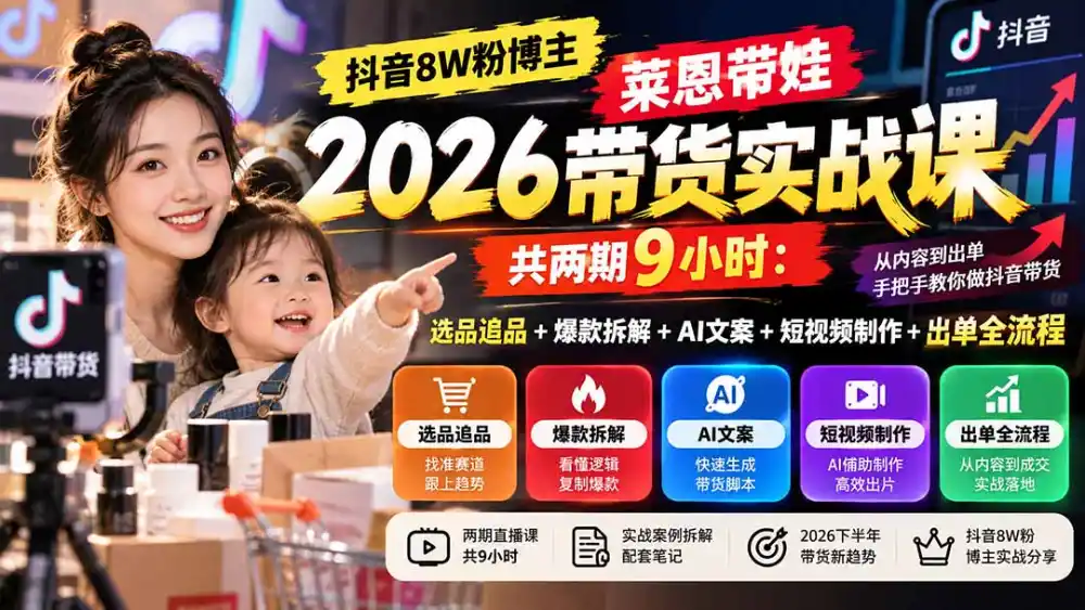 【无水印】抖音8W粉博主莱恩带娃2026带货实战课-共两期9小时：选品追品+爆款拆解+AI文案+短视频制作+出单全流程-资源分享