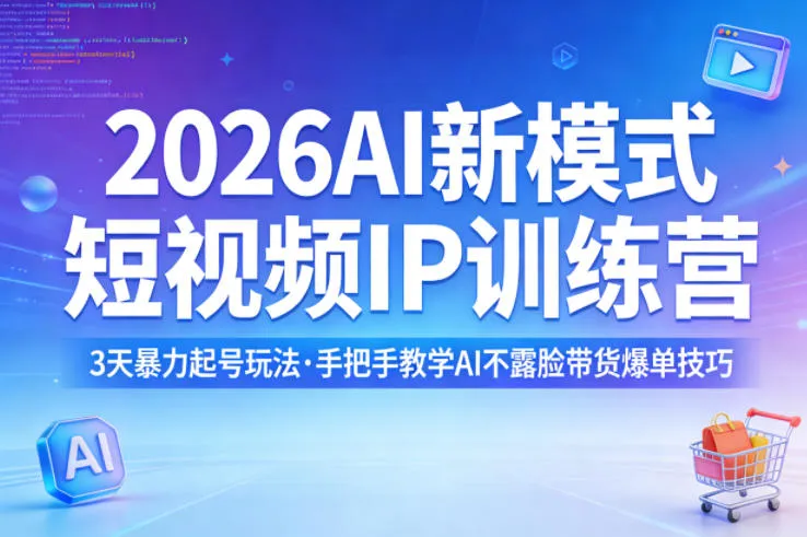 2026AI新模式短视频IP训练营，3天暴力起号玩法，手把手教学AI不露脸带货爆单技巧(更新0706)-资源分享