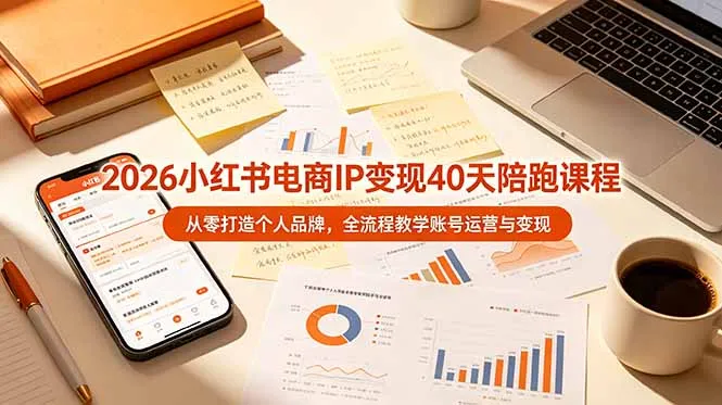2026小红书电商IP变现40天陪跑课程-11期，从零打造个人品牌，全流程教学账号运营与变现-资源分享