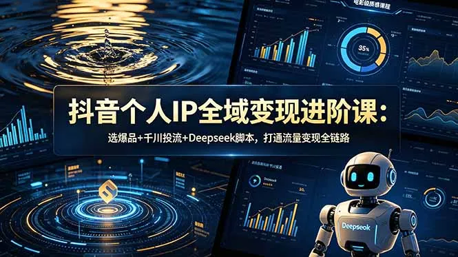 抖音个人IP全域变现进阶课-更新26年6月：选爆品+千川投流+Deepseek脚本，打通流量变现全链路-资源分享