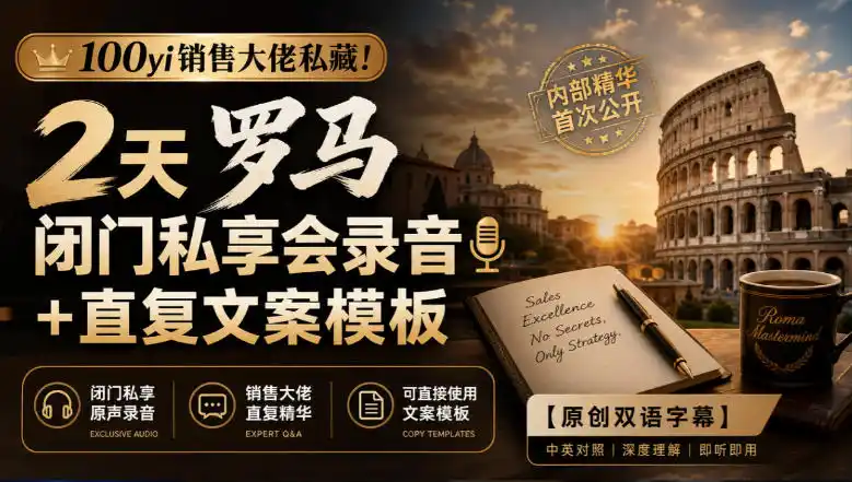 100yi销售大佬私藏-无水印！2天罗马闭门私享会录音+直复文案模板【原创双语字幕】-资源分享