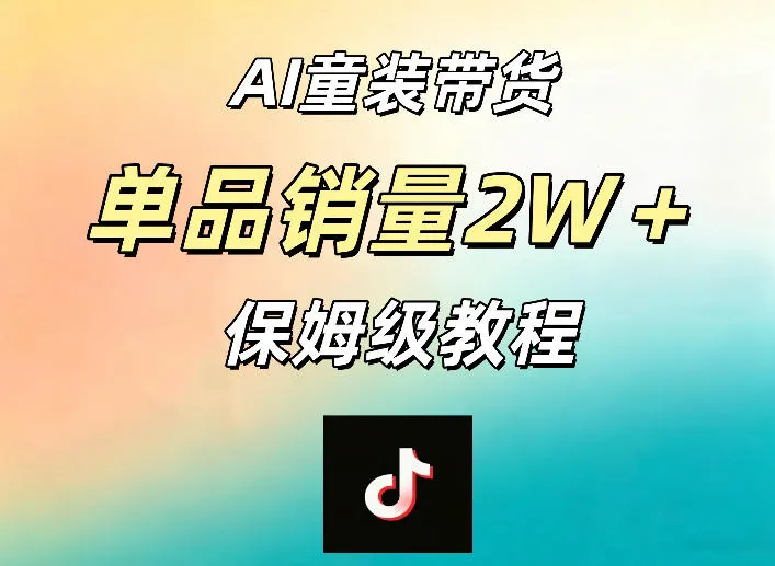 AI童装带货赛道，一部手机就可以操作，单品销量2w+【手把手教程】-资源分享