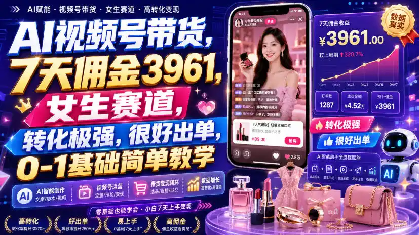 AI视频号带货，7天佣金3961，女生赛道，转化极强，很好出单，0-1基础简单教学-资源分享