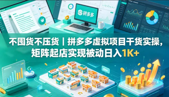 不囤货不压货｜拼多多虚拟项目干货实操，矩阵起店实现被动日入1K+【揭秘】-资源分享