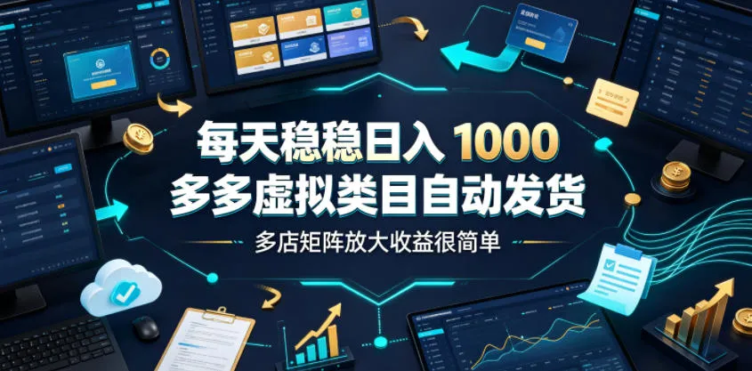 每天稳稳日入1000，多多虚拟类目自动发货，多店矩阵放大收益很简单【揭秘】-资源分享