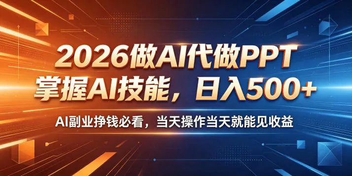 2026做AI代做PPT，掌握AI技能，日入500+，AI副业挣钱必看，当天操作当天就能见收益【揭秘】-资源分享