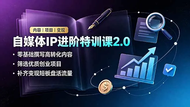 自媒体IP进阶特训课2.0，零基础撰写高转化内容，筛选优质创业项目，补齐变现短板盘活流量-资源分享
