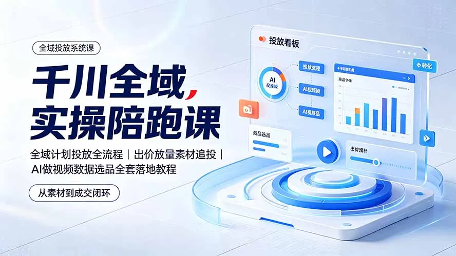 千川全域实操陪跑课：全域计划投放全流程｜出价放量素材追投｜AI做视频数据选品全套落地教程-资源分享