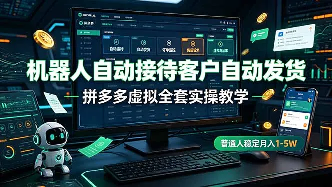 机器人自动接待客户自动发货，拼多多虚拟全套实操教学，普通人稳定月入 1-5W-资源分享