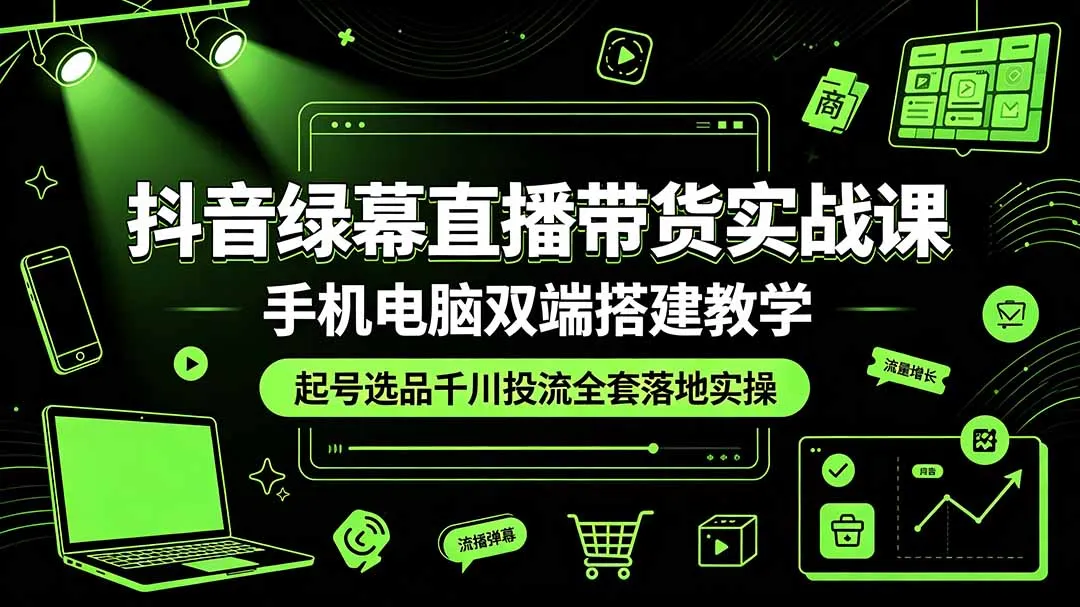 抖音绿幕直播带货实战课，手机电脑双端搭建教学，起号选品千川投流全套落地实操-资源分享