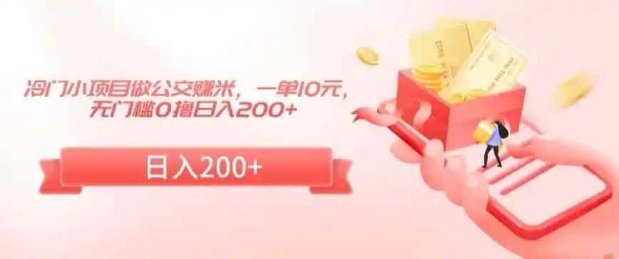 冷门小项目做公交赚米，一单10元，无门槛0撸日入200+【揭秘】-资源分享