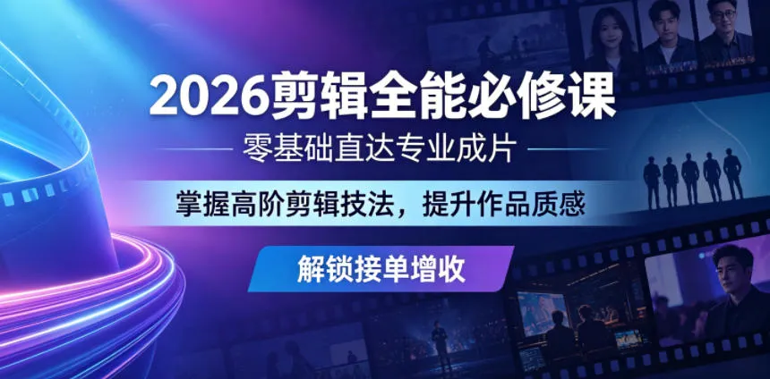 2026剪辑全能必修课：零基础直达专业成片，提升作品质感 - 轻创方舟-资源分享