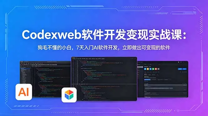CodexWeb软件开发变现实战课：狗毛不懂的小白，7天入门AI软件开发，立即做出可变现的软件-资源分享
