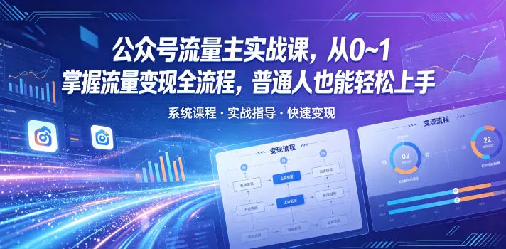 公众号流量主实战课，从0~1掌握流量变现全流程，普通人也能轻松上手-资源分享