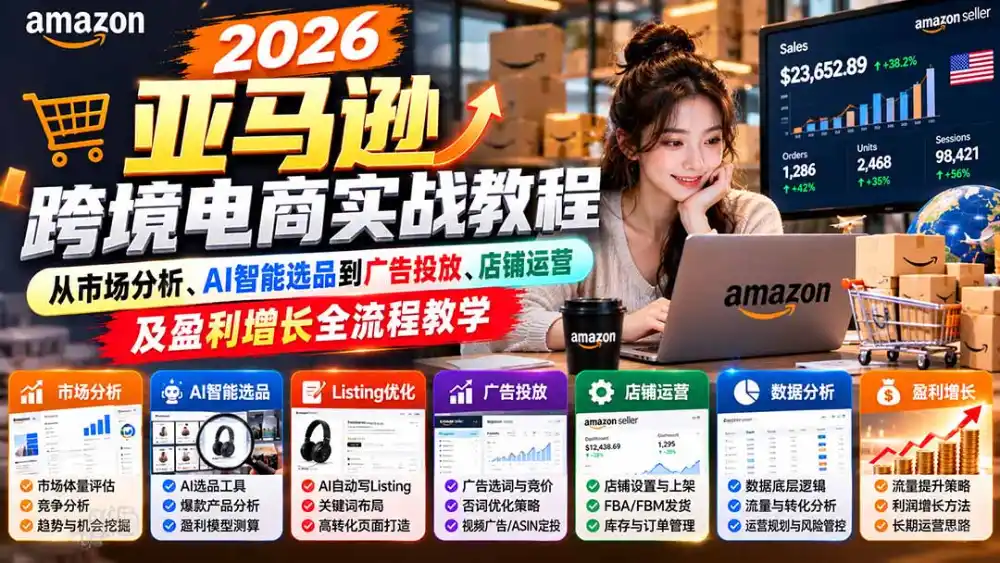 2026亚马逊跨境电商实战教程-更新1027，从市场分析、AI智能选品到广告投放、店铺运营及盈利增长全流程教学-资源分享