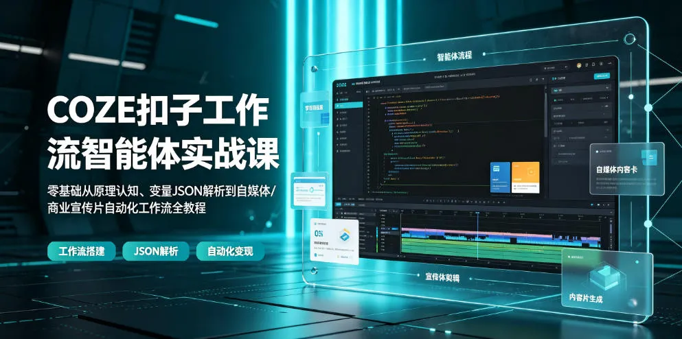 COZE扣子工作流智能体实战课｜零基础从原理认知、变量JSON解析到自媒体/商业宣传片自动化工作流全教程-资源分享
